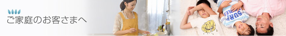 ご家庭のお客様へ