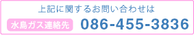水島ガス連絡先 TEL.086-455-3836